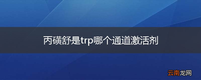丙磺舒是trp哪个通道激活剂