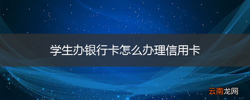 学生办银行卡怎么办理信用卡