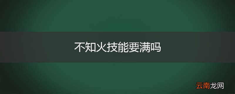 不知火技能要满吗