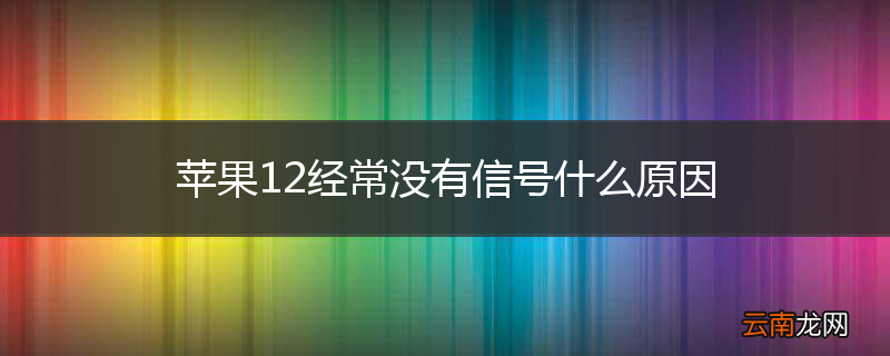苹果12经常没有信号什么原因