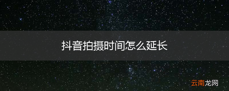 抖音拍摄时间怎么延长