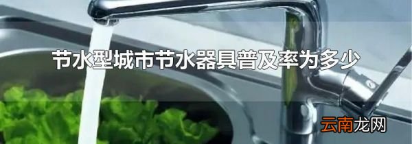 节水型城市节水器具普及率为多少