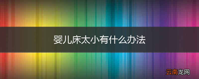婴儿床太小有什么办法