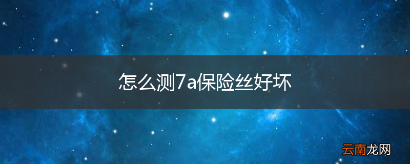 怎么测7a保险丝好坏