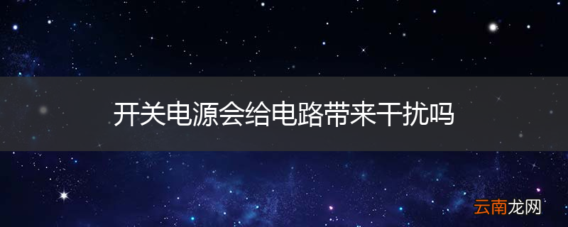 开关电源会给电路带来干扰吗