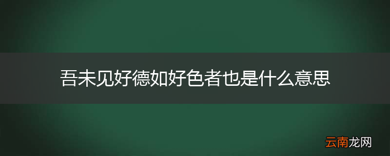 吾未见好德如好色者也是什么意思