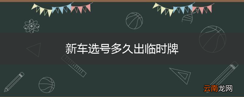 新车选号多久出临时牌