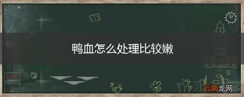 鸭血怎么处理比较嫩
