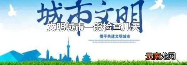 文明城市一般检查几天