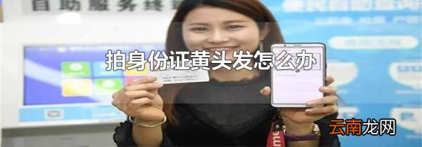 拍身份证黄头发怎么办