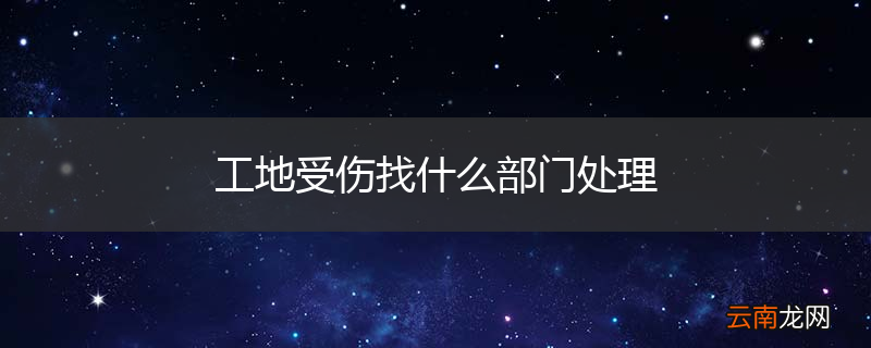 工地受伤找什么部门处理