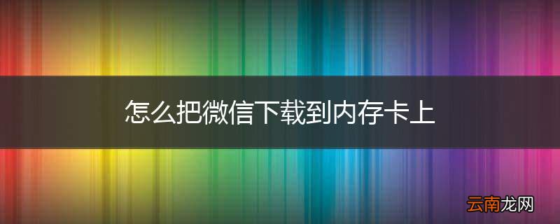 怎么把微信下载到内存卡上