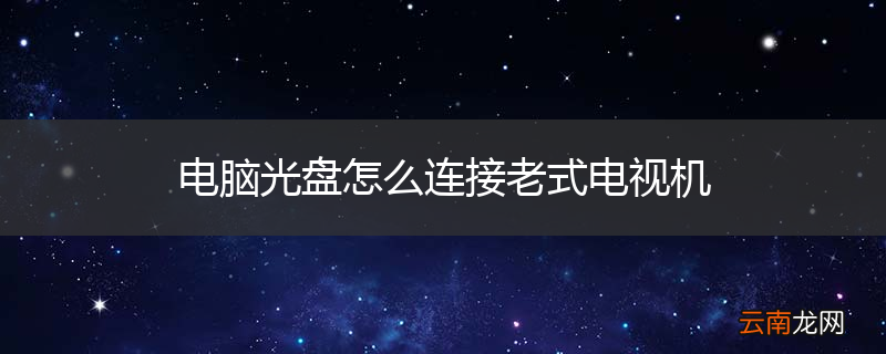 电脑光盘怎么连接老式电视机
