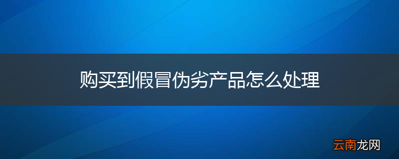购买到假冒伪劣产品怎么处理