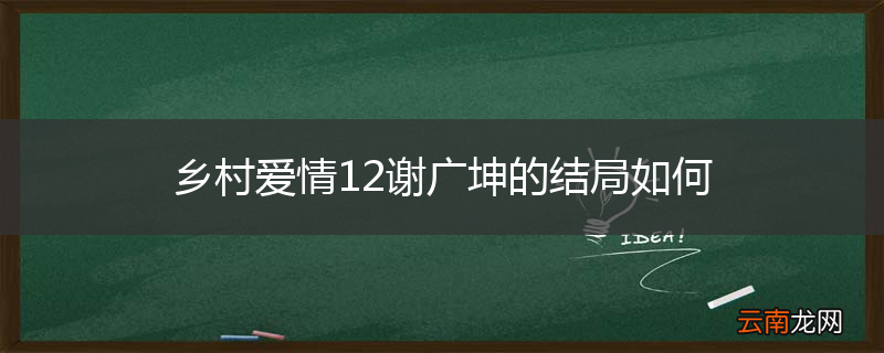 乡村爱情12谢广坤的结局如何
