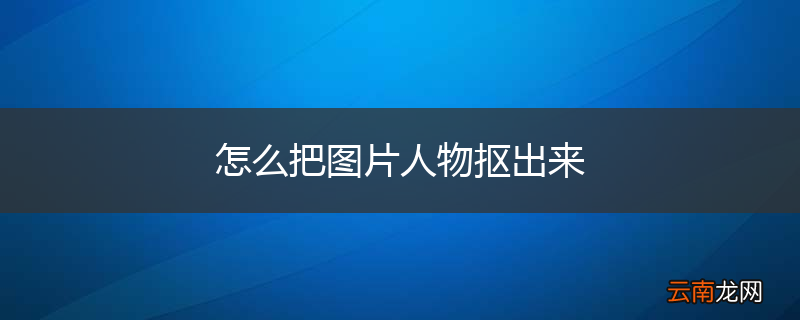 怎么把图片人物抠出来