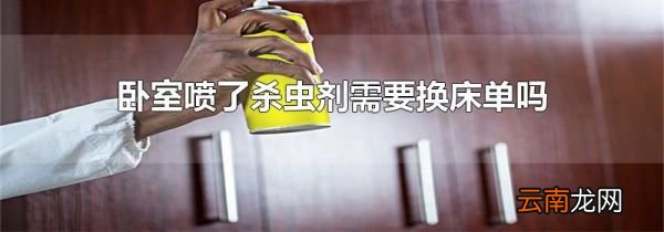 卧室喷了杀虫剂需要换床单吗