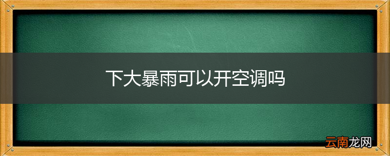 下大暴雨可以开空调吗
