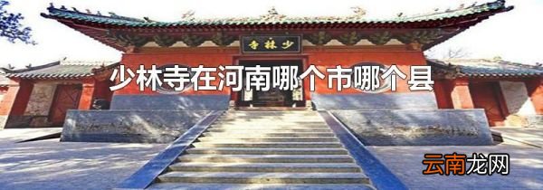 少林寺在河南哪个市哪个县