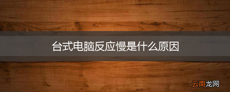 台式电脑反应慢是什么原因