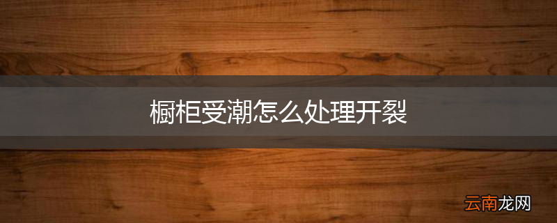 橱柜受潮怎么处理开裂