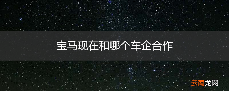 宝马现在和哪个车企合作
