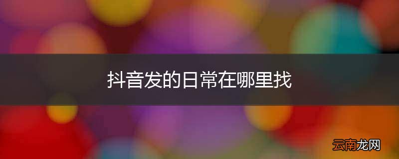 抖音发的日常在哪里找