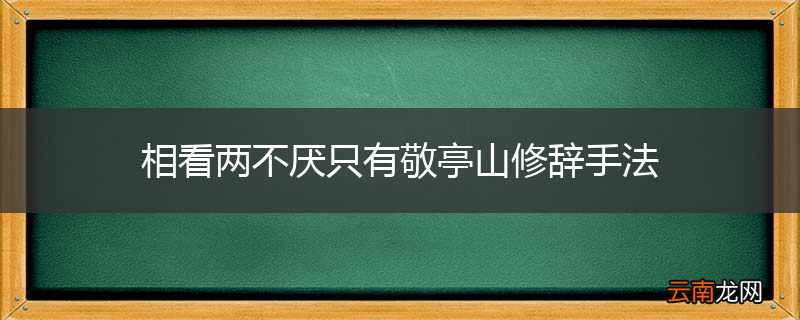 相看两不厌只有敬亭山修辞手法