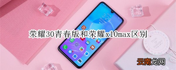 荣耀30青春版和荣耀x10max区别