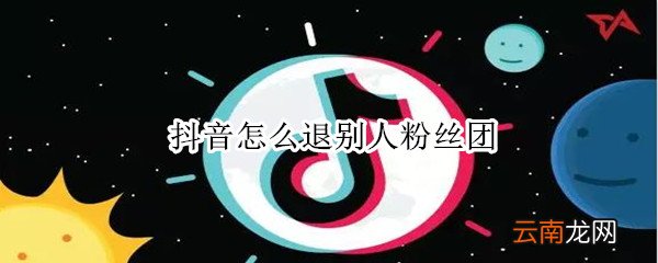 抖音怎么退别人粉丝团