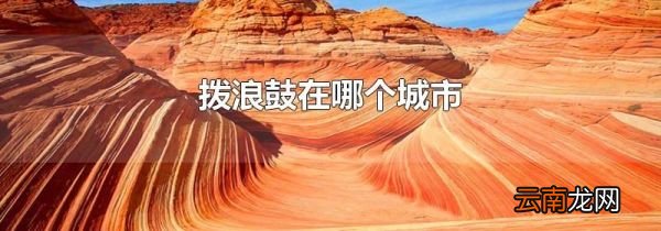 拨浪鼓在哪个城市