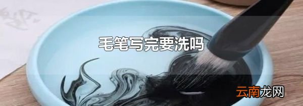 毛笔写完要洗吗