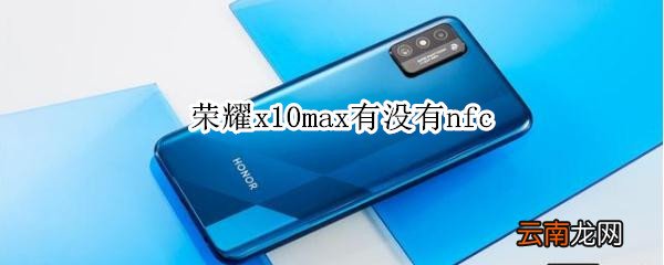 荣耀x10max有没有nfc
