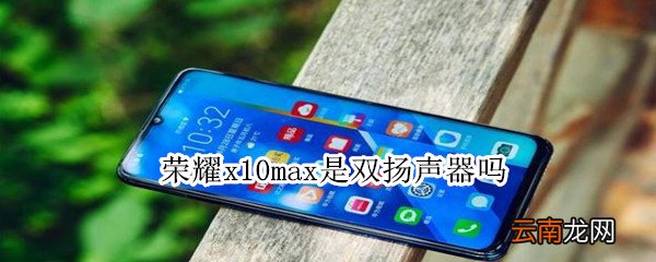荣耀x10max是双扬声器吗