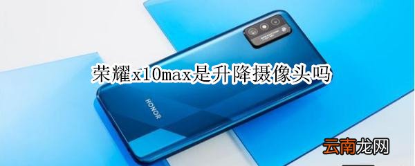 荣耀x10max是升降摄像头吗