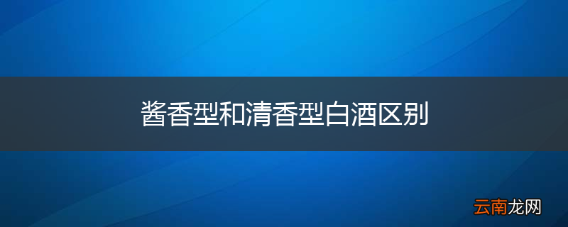 酱香型和清香型白酒区别