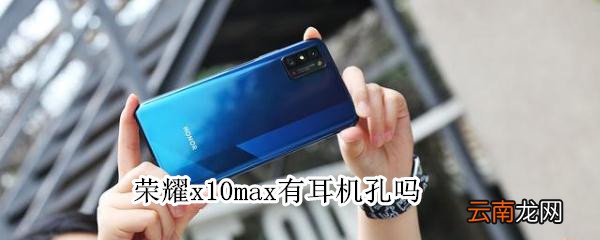 荣耀x10max有耳机孔吗