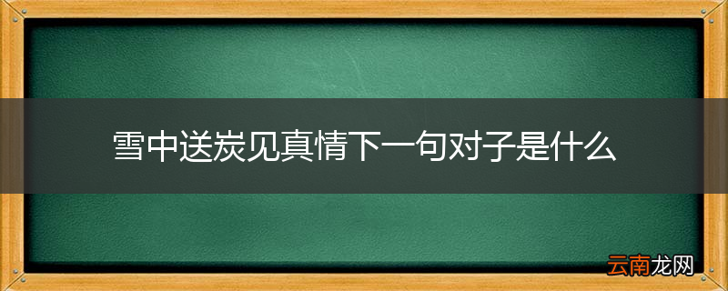雪中送炭见真情下一句对子是什么