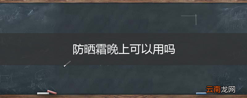 防晒霜晚上可以用吗
