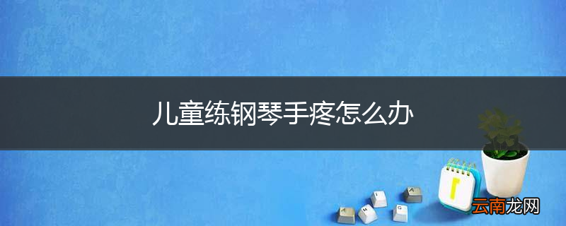 儿童练钢琴手疼怎么办