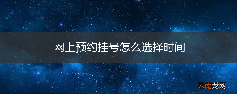 网上预约挂号怎么选择时间