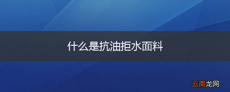 什么是抗油拒水面料
