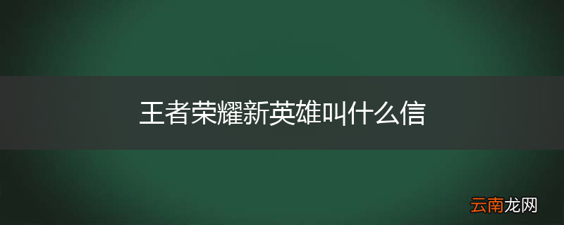 王者荣耀新英雄叫什么信