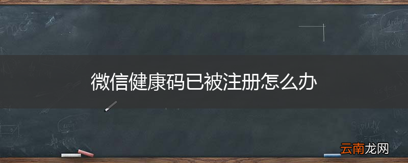 微信健康码已被注册怎么办