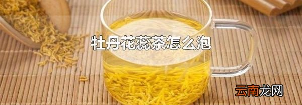 牡丹花蕊茶怎么泡