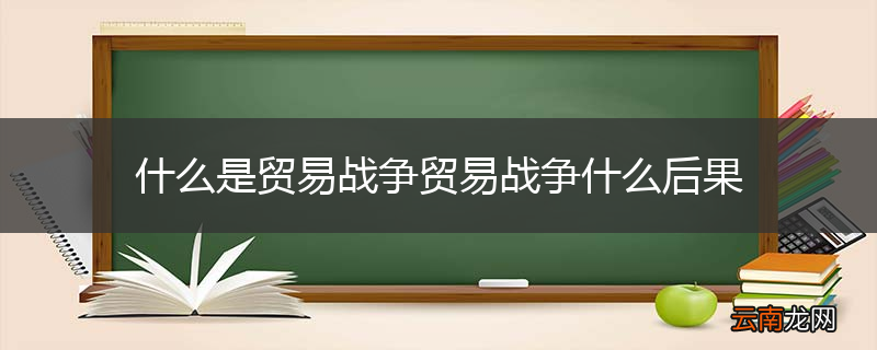 什么是贸易战争贸易战争什么后果
