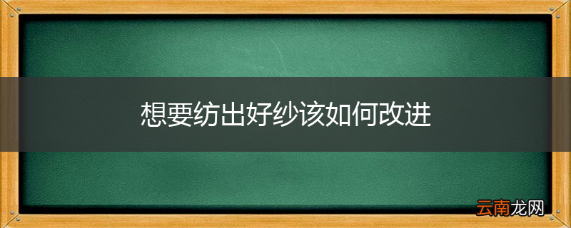 想要纺出好纱该如何改进