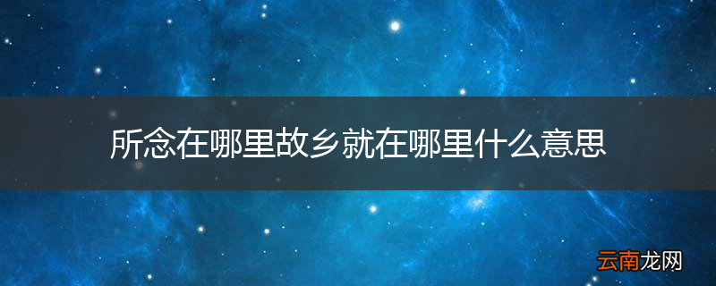 所念在哪里故乡就在哪里什么意思