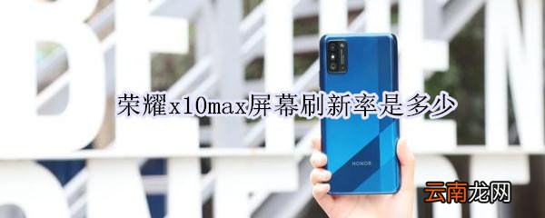 荣耀x10max屏幕刷新率是多少