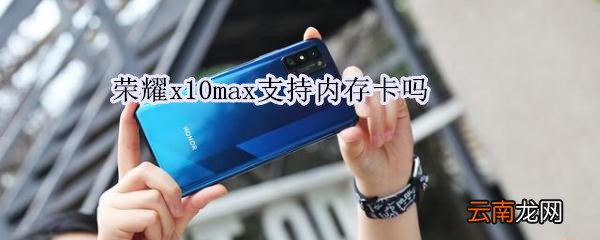 荣耀x10max支持内存卡吗